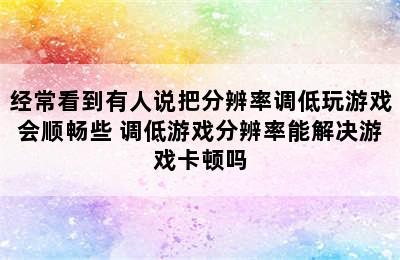 经常看到有人说把分辨率调低玩游戏会顺畅些 调低游戏分辨率能解决游戏卡顿吗